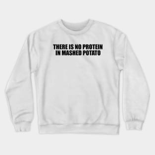 There is no protein in mashed potato, Funny Meme Crewneck Sweatshirt